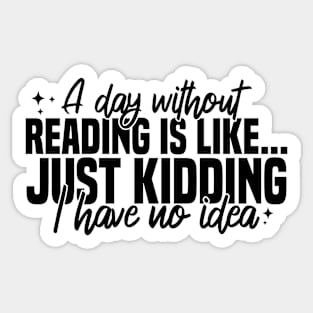 A Day Without Reading Is Like Just Kidding I Have No Idea Sticker